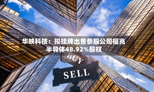 华映科技：拟挂牌出售参股公司福兆半导体48.92%股权