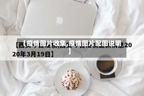 【疫情图片收集,疫情图片配图说明】
