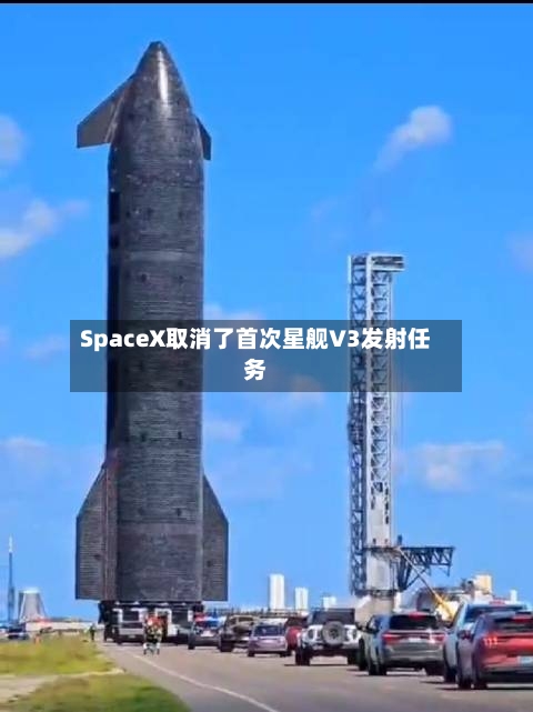 SpaceX取消了首次星舰V3发射任务