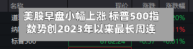 美股早盘小幅上涨 标普500指数势创2023年以来最长周连涨