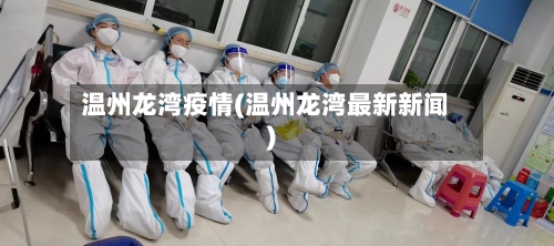 温州龙湾疫情(温州龙湾最新新闻)