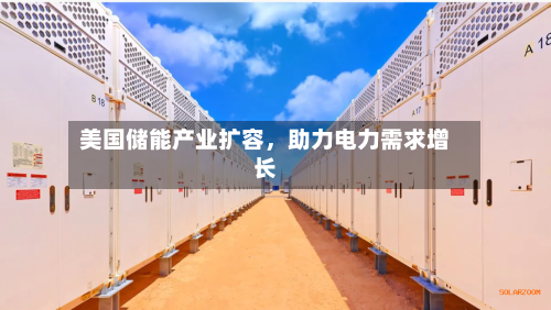 美国储能产业扩容，助力电力需求增长