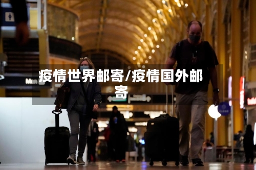 疫情世界邮寄/疫情国外邮寄