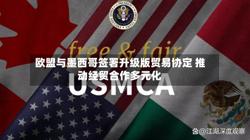 欧盟与墨西哥签署升级版贸易协定 推动经贸合作多元化