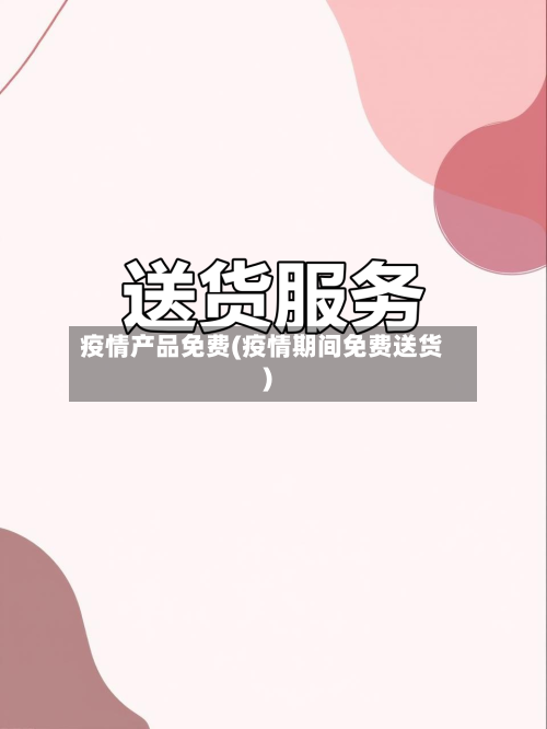 疫情产品免费(疫情期间免费送货)