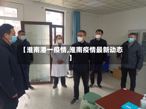 【淮南潘一疫情,淮南疫情最新动态】