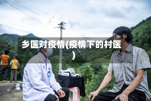 乡医对疫情(疫情下的村医)