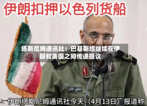 塔斯尼姆通讯社：巴基斯坦继续在伊朗和美国之间传递提议