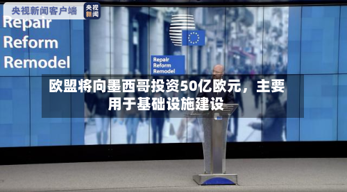 欧盟将向墨西哥投资50亿欧元，主要用于基础设施建设
