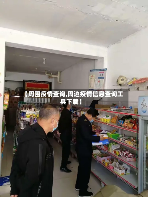 【周围疫情查询,周边疫情信息查询工具下载】