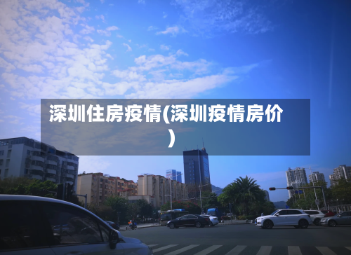 深圳住房疫情(深圳疫情房价)
