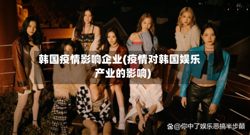 韩国疫情影响企业(疫情对韩国娱乐产业的影响)