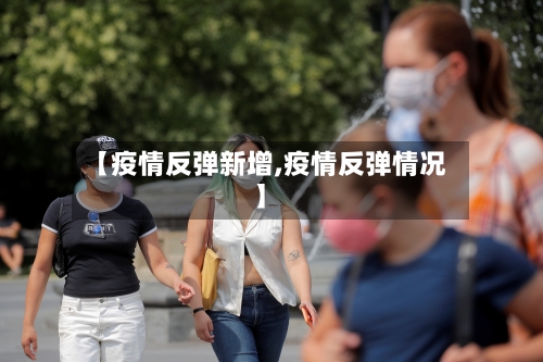 【疫情反弹新增,疫情反弹情况】