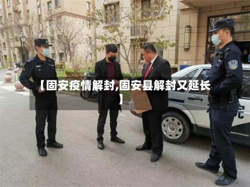 【固安疫情解封,固安县解封又延长】