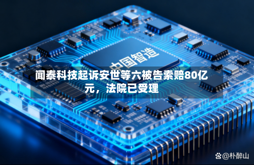 闻泰科技起诉安世等六被告索赔80亿元，法院已受理