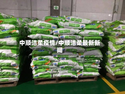 中顺洁柔疫情/中顺洁柔最新新闻