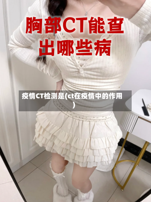 疫情CT检测是(ct在疫情中的作用)