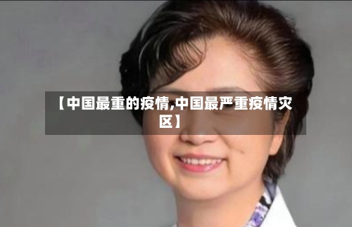 【中国最重的疫情,中国最严重疫情灾区】