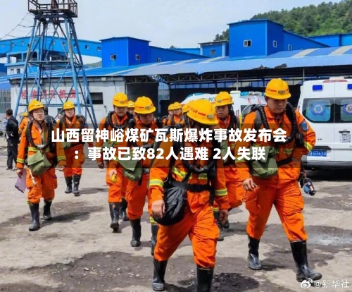 山西留神峪煤矿瓦斯爆炸事故发布会：事故已致82人遇难 2人失联