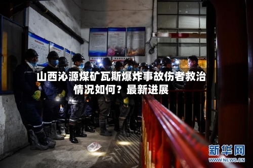 山西沁源煤矿瓦斯爆炸事故伤者救治情况如何？最新进展