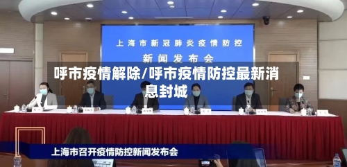 呼市疫情解除/呼市疫情防控最新消息封城