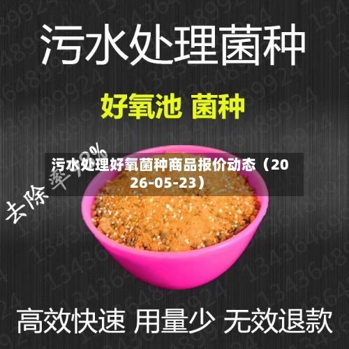 污水处理好氧菌种商品报价动态（2026-05-23）