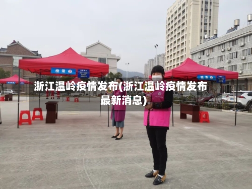 浙江温岭疫情发布(浙江温岭疫情发布最新消息)