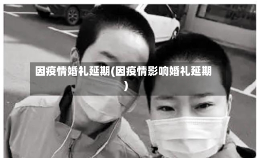因疫情婚礼延期(因疫情影响婚礼延期)
