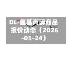 DL-氨基丙醇商品报价动态（2026-05-24）