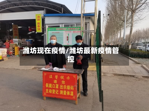 潍坊现在疫情/潍坊最新疫情管控