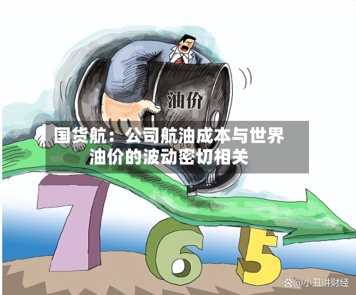 国货航:公司航油成本与世界
油价的波动密切相关