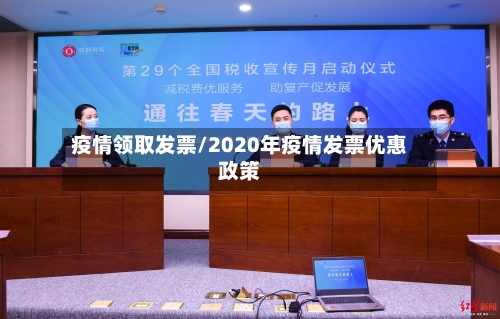 疫情领取发票/2020年疫情发票优惠政策
