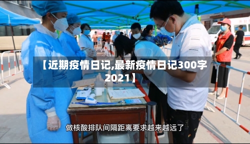 【近期疫情日记,最新疫情日记300字2021】