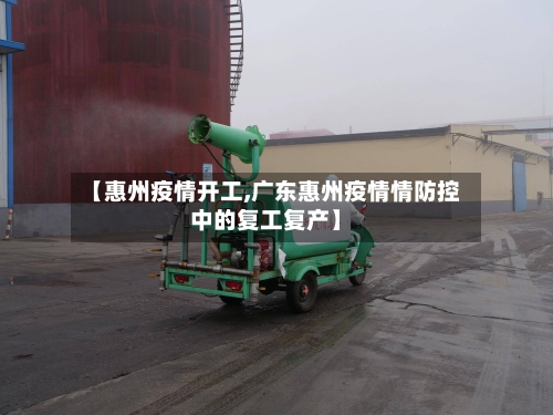 【惠州疫情开工,广东惠州疫情情防控中的复工复产】