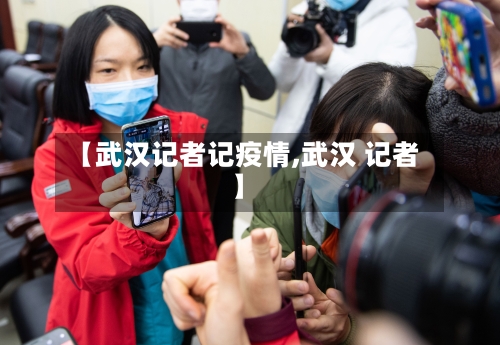 【武汉记者记疫情,武汉 记者】