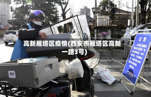 高新雁塔区疫情(西安市雁塔区高新一路3号)