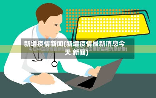 新增疫情新闻(新增疫情最新消息今天 新闻)