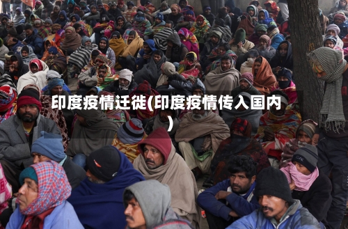 印度疫情迁徙(印度疫情传入国内)