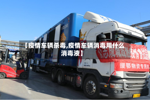 【疫情车辆杀毒,疫情车辆消毒用什么消毒液】