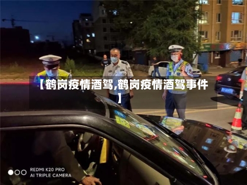 【鹤岗疫情酒驾,鹤岗疫情酒驾事件】
