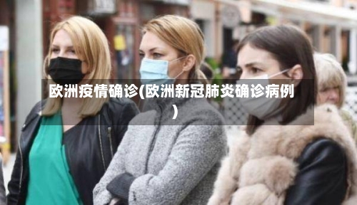 欧洲疫情确诊(欧洲新冠肺炎确诊病例)