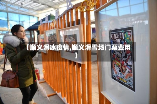 【顺义滑冰疫情,顺义滑雪场门票费用】