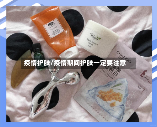 疫情护肤/疫情期间护肤一定要注意