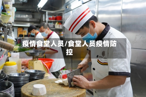 疫情食堂人员/食堂人员疫情防控