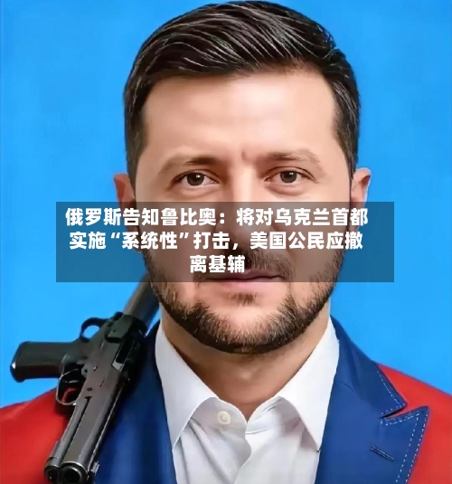 俄罗斯告知鲁比奥：将对乌克兰首都实施“系统性”打击，美国公民应撤离基辅