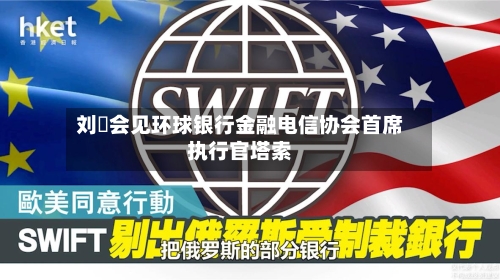 刘珺会见环球银行金融电信协会首席执行官塔索