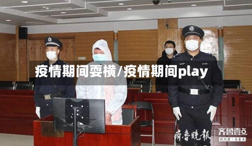 疫情期间耍横/疫情期间play