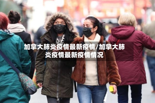 加拿大肺炎疫情最新疫情/加拿大肺炎疫情最新疫情情况