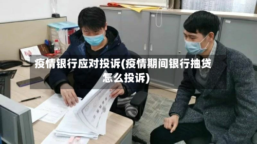 疫情银行应对投诉(疫情期间银行抽贷怎么投诉)