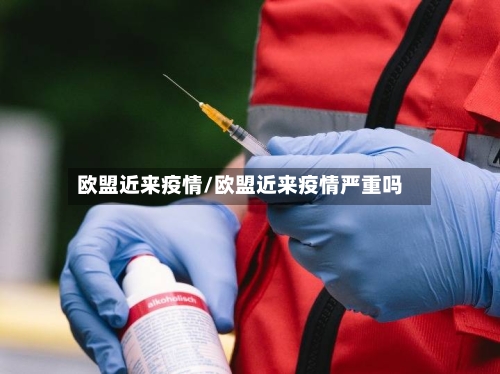 欧盟近来疫情/欧盟近来疫情严重吗